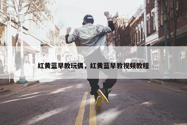 红黄蓝早教玩偶，红黄蓝早教视频教程