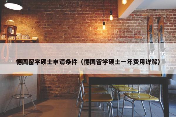 德国留学硕士申请条件（德国留学硕士一年费用详解）