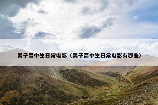 男子高中生日常电影（男子高中生日常电影有哪些）
