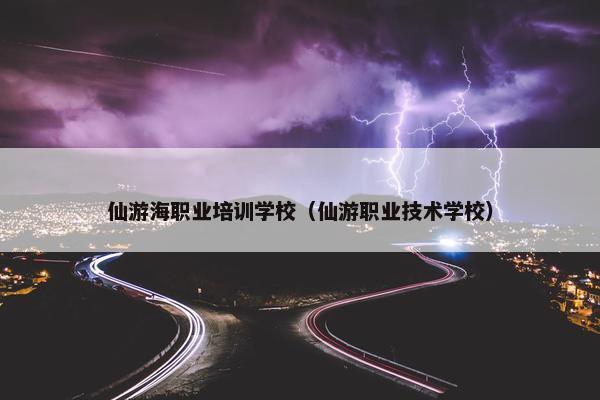 仙游海职业培训学校（仙游职业技术学校）