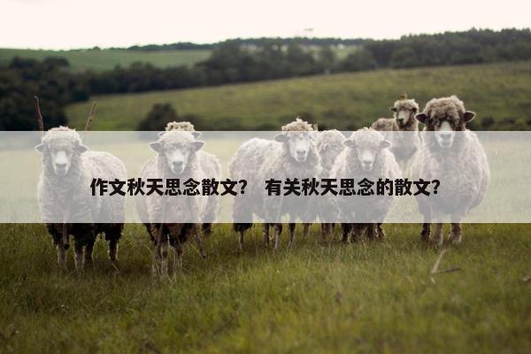 作文秋天思念散文？ 有关秋天思念的散文？