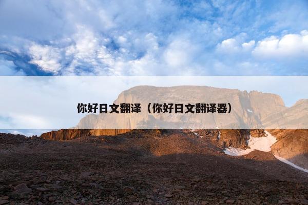 你好日文翻译（你好日文翻译器）