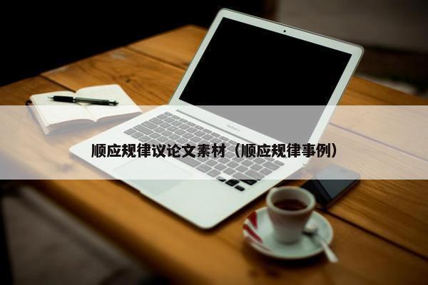 顺应规律议论文素材（顺应规律事例）