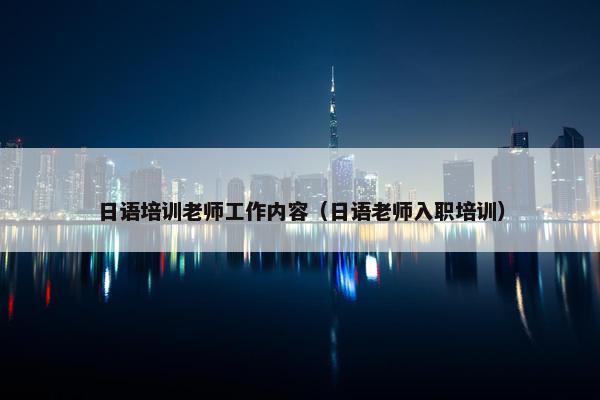 日语培训老师工作内容（日语老师入职培训）