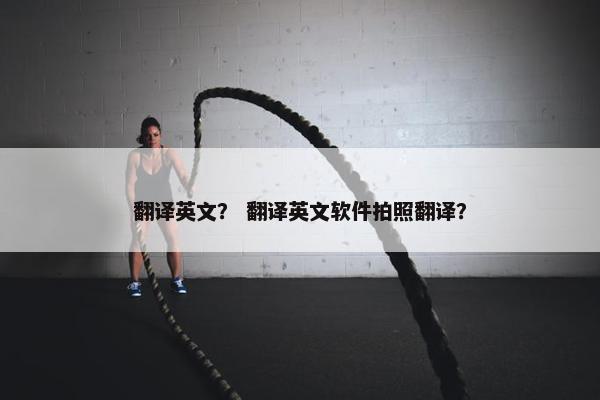 翻译英文？ 翻译英文软件拍照翻译？