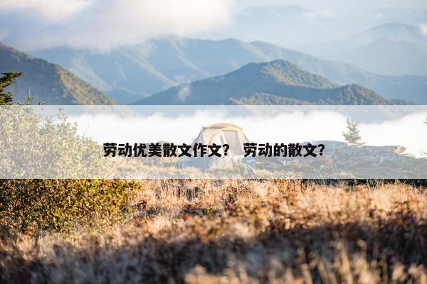 劳动优美散文作文？ 劳动的散文？