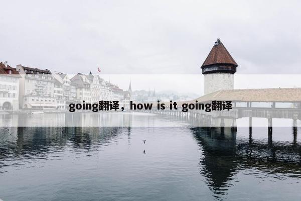 going翻译，how is it going翻译