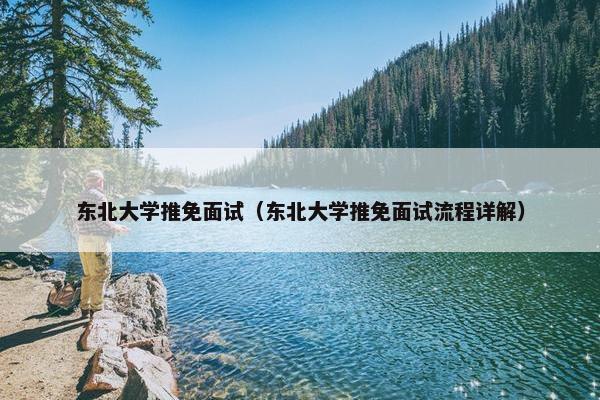 东北大学推免面试（东北大学推免面试流程详解）