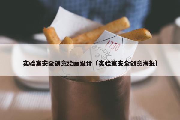 实验室安全创意绘画设计（实验室安全创意海报）