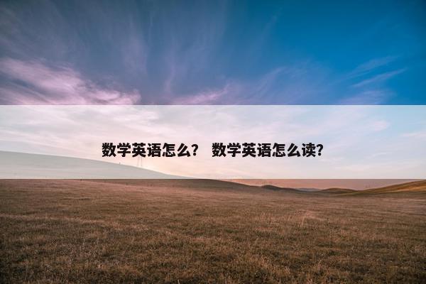 数学英语怎么？ 数学英语怎么读？