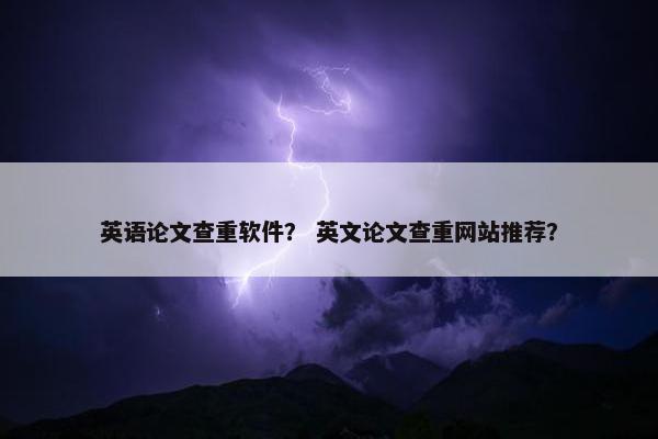 英语论文查重软件？ 英文论文查重网站推荐？