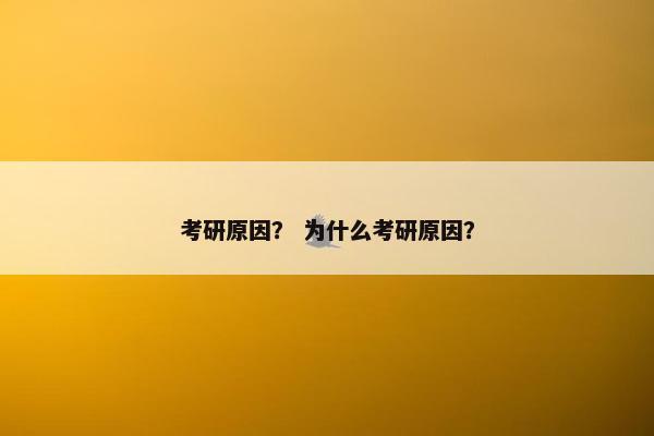 考研原因？ 为什么考研原因？