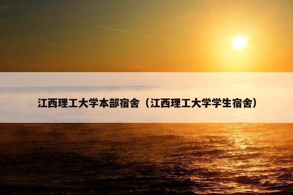 江西理工大学本部宿舍（江西理工大学学生宿舍）
