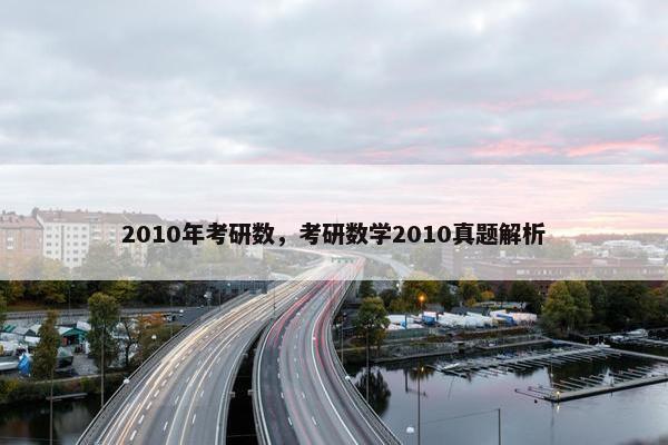 2010年考研数，考研数学2010真题解析