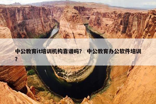 中公教育it培训机构靠谱吗？ 中公教育办公软件培训？
