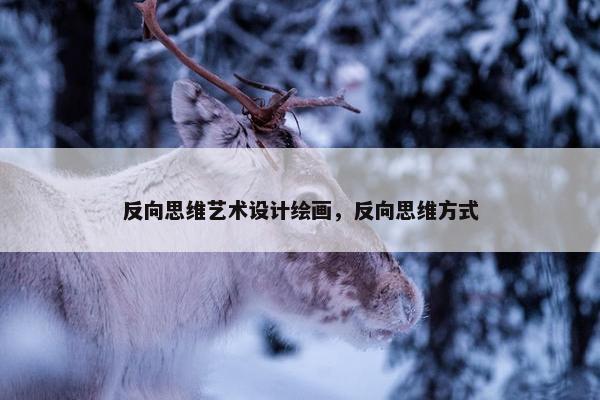 反向思维艺术设计绘画，反向思维方式