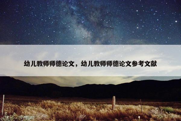 幼儿教师师德论文，幼儿教师师德论文参考文献