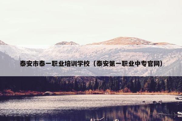 泰安市泰一职业培训学校（泰安第一职业中专官网）