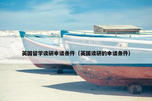 英国留学读研申请条件（英国读研的申请条件）