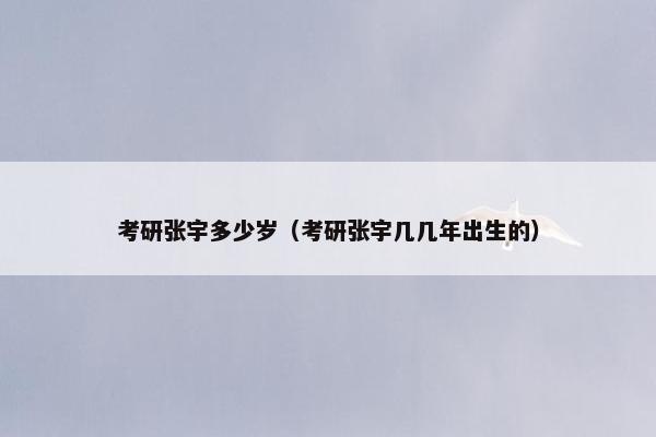 考研张宇多少岁（考研张宇几几年出生的）