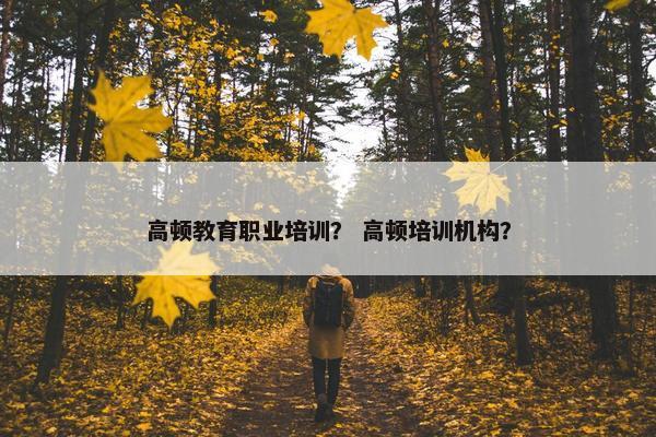 高顿教育职业培训？ 高顿培训机构？