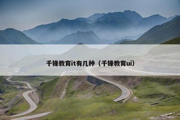 千锋教育it有几种（千锋教育ui）