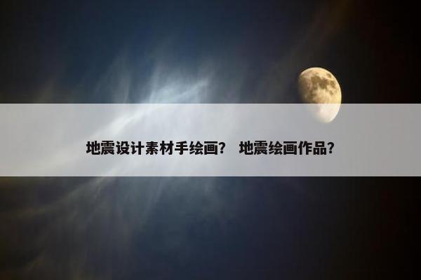 地震设计素材手绘画？ 地震绘画作品？