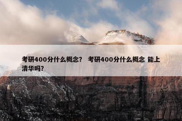 考研400分什么概念？ 考研400分什么概念 能上清华吗？