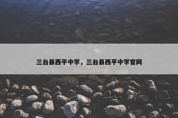 三台县西平中学，三台县西平中学官网