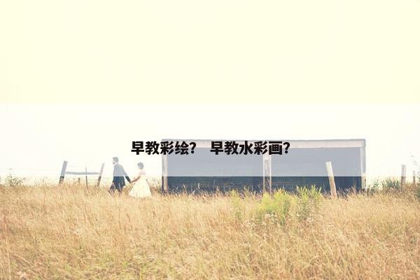 早教彩绘？ 早教水彩画？