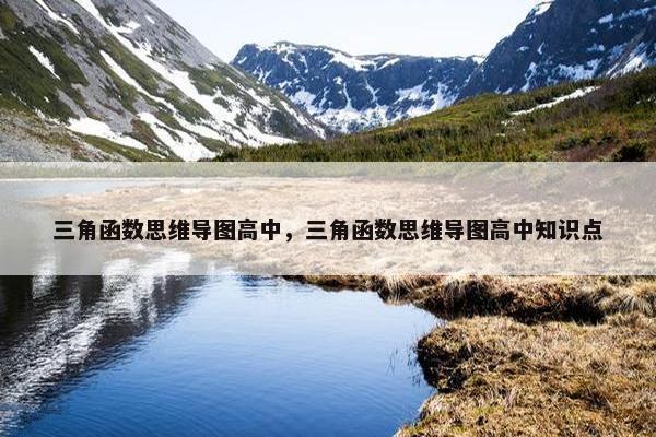 三角函数思维导图高中，三角函数思维导图高中知识点