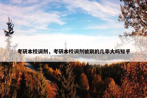 考研本校调剂，考研本校调剂被刷的几率大吗知乎