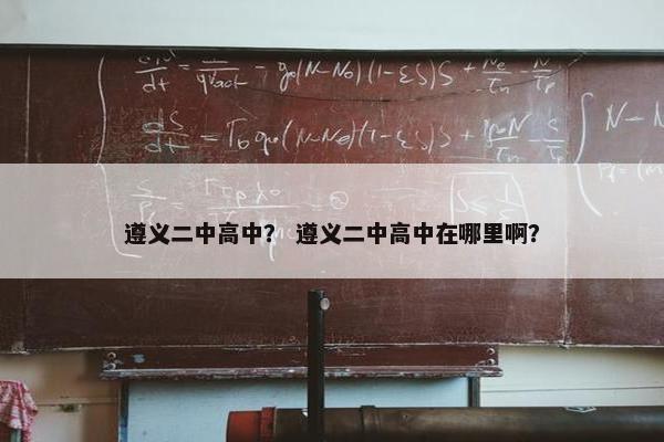 遵义二中高中？ 遵义二中高中在哪里啊？