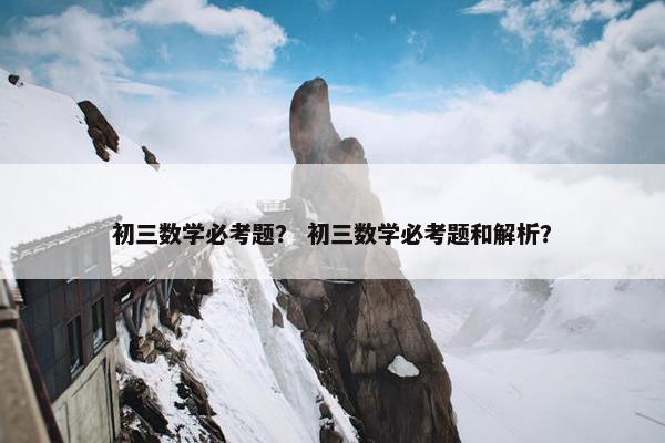 初三数学必考题？ 初三数学必考题和解析？