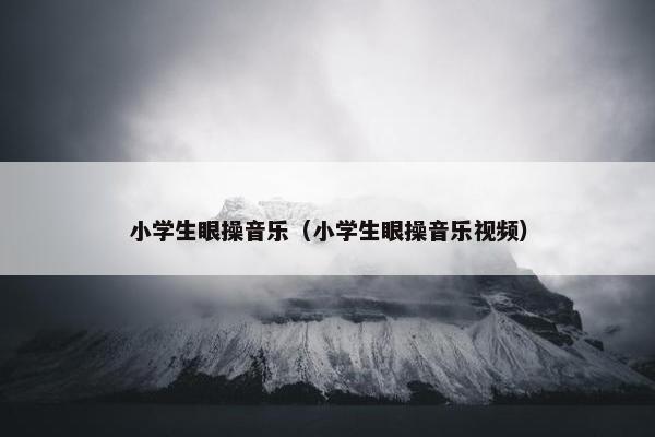小学生眼操音乐（小学生眼操音乐视频）