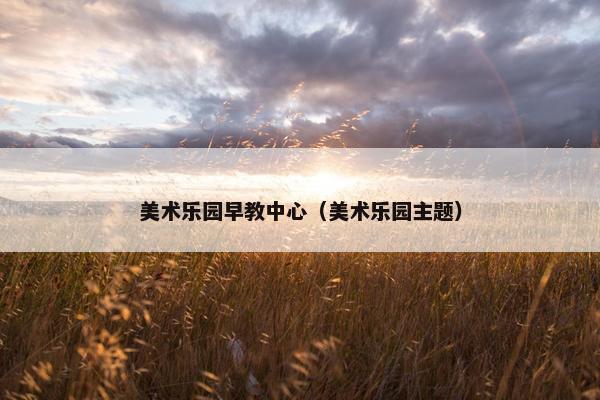 美术乐园早教中心（美术乐园主题）