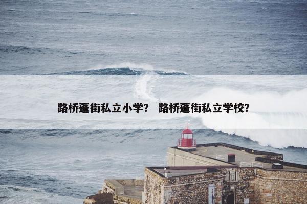 路桥蓬街私立小学？ 路桥蓬街私立学校？