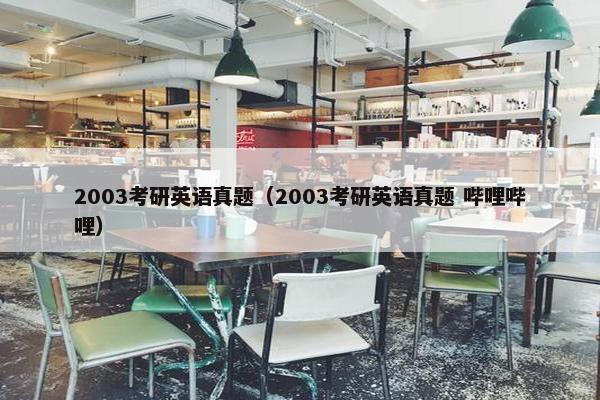 2003考研英语真题（2003考研英语真题 哔哩哔哩）