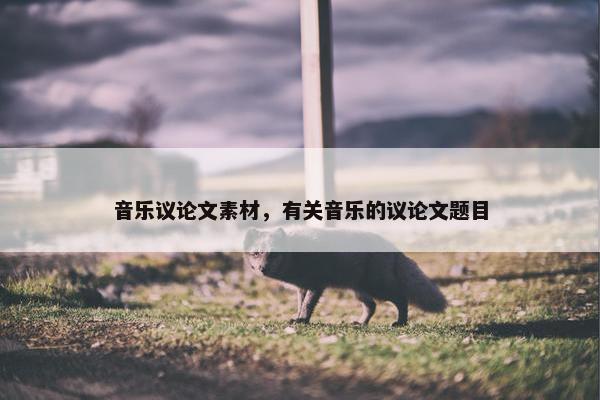 音乐议论文素材，有关音乐的议论文题目
