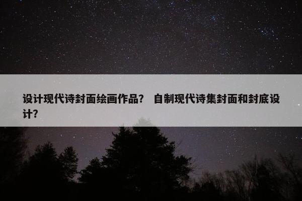 设计现代诗封面绘画作品？ 自制现代诗集封面和封底设计？