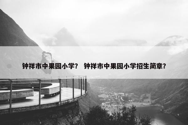 钟祥市中果园小学？ 钟祥市中果园小学招生简章？