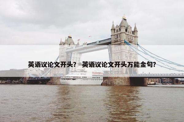 英语议论文开头？ 英语议论文开头万能金句？