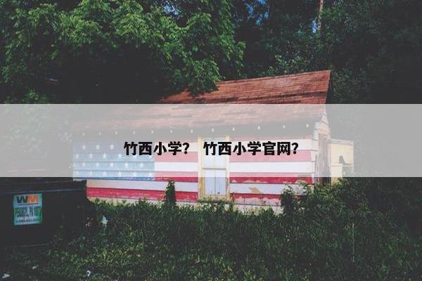 竹西小学？ 竹西小学官网？