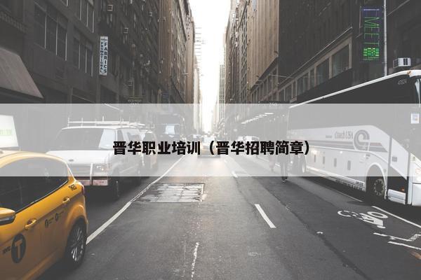晋华职业培训（晋华招聘简章）