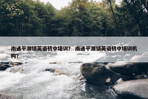 南通平潮镇英语初中培训？ 南通平潮镇英语初中培训机构？