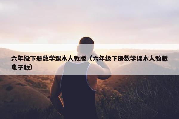 六年级下册数学课本人教版（六年级下册数学课本人教版电子版）