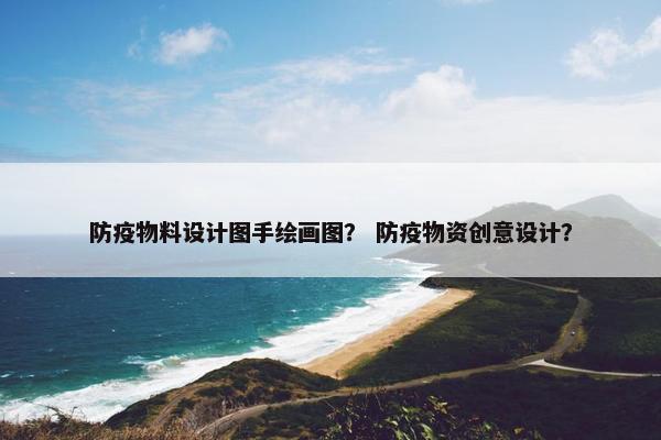 防疫物料设计图手绘画图？ 防疫物资创意设计？