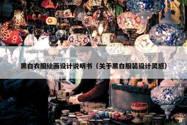 黑白衣服绘画设计说明书（关于黑白服装设计灵感）