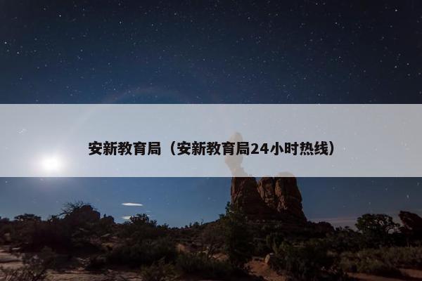 安新教育局（安新教育局24小时热线）