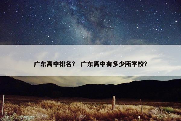 广东高中排名？ 广东高中有多少所学校？